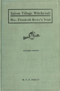 A Short History of the Salem Village Witchcraft Trials Illustrated by a Verbatim Report of the Trial of Mrs. Elizabeth Howe