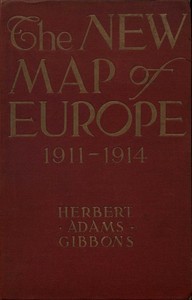 The New Map of Europe (1911-1914)  The Story of the Recent European Diplomatic Crises and Wars and of Europe's Present Catastrophe