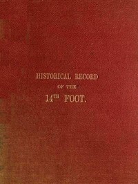 Historical Record of the Fourteenth, or, the Buckinghamshire Regiment of Foot  Containing an Account of the Formation of the Regiment in 1685, and of Its Subsequent Services to 1845