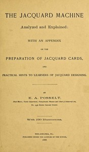 The Jacquard Machine Analyzed and Explained  With an appendix on the preparation of jacquard cards, and practical hints to learners of jacquard designing