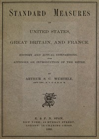 Standard Measures of United States, Great Britain and France  History and actual comparisons. With appendix on introduction of the mètre