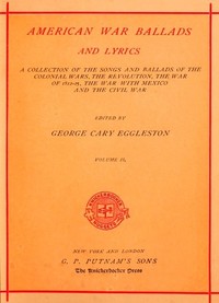 American War Ballads and Lyrics, Volume 2 (of 2)  A Collection of the Songs and Ballads of the Colonial Wars, the Revolutions, the War of 1812-15, the War with Mexico and the Civil War