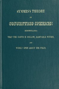 Symmes's Theory of Concentric Spheres  Demonstrating that the Earth is hollow, habitable within, and widely open about the poles
