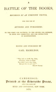 A Battle of the Books, recorded by an unknown writer for the use of authors and publishers  To the first for doctrine, to the second for reproof, to both for correction and for instruction in righteousness