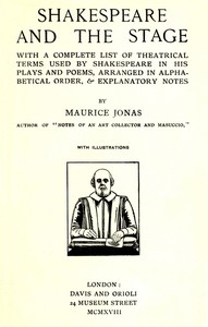 Shakespeare and the Stage  With a Complete List of Theatrical Terms Used by Shakespeare in His Plays and Poems, Arranged in Alphabetical Order, & Explanatory Notes