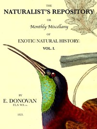 The Naturalist's Repository, Volume 1 (of 5) or Monthly Miscellany of Exotic Natural History: etc. etc.