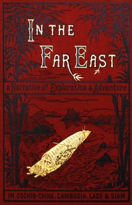 In the Far East  A Narrative of Exploration and Adventure in Cochin-China, Cambodia, Laos, and Siam