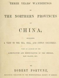 Three Years' Wanderings in the Northern Provinces of China  Including a visit to the tea, silk, and cotton countries; with an account of the agriculture and horticulture of the Chinese, new plants, etc.