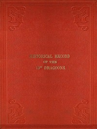 Historical Record of the Thirteenth Regiment of Light Dragoons  Containing an Account of the Formation of the Regiment in 1715, and of Its Subsequent Services to 1842