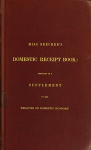 Miss Beecher's Domestic Receipt Book Designed as a Supplement to Her Treatise on Domestic Economy