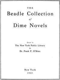 The Beadle Collection of Dime Novels Given to the New York Public Library By Dr. Frank P. O'Brien