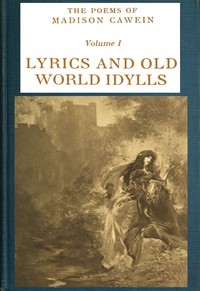 The Poems of Madison Cawein, Volume 1 (of 5)  Lyrics and old world idylls