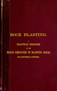 Rock Blasting  A Practical Treatise on the Means Employed in Blasting Rocks for Industrial Purposes