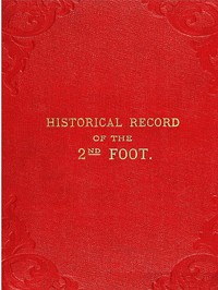 Historical Record of the Second, or Queen's Royal Regiment of Foot  Containing an Account of the Formation of the Regiment in the Year 1661, and of Its Subsequent Services to 1837