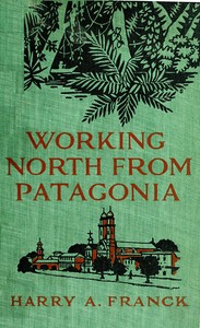 Working North from Patagonia  Being the Narrative of a Journey, Earned on the Way, Through Southern and Eastern South America