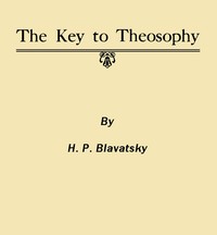 The Key to Theosophy  Being a Clear Exposition, in the Form of Question and Answer, of the Ethics, Science and Philosophy for the Study of Which the Theosophical Society Has Been Founded