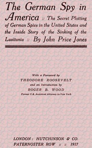 The German Spy in America The Secret Plotting of German Spies in the United States and the Inside Story of the Sinking of the Lusitania