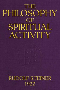 The Philosophy of Spiritual Activity  A Modern Philosophy of Life Developed by Scientific Methods