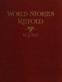 World Stories Retold for Modern Boys and Girls  One Hundred and Eighty-seven Five-minute Classic Stories for Retelling in Home, Sunday School, Children's Services, Public School Grades and "The Story-hour" in Public Libraries