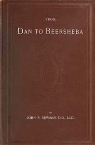 From Dan to Beersheba  A Description of the Wonderful Land, with Maps and Engravings and a Prologue by the Author Containing the Latest Explorations and Discoveries