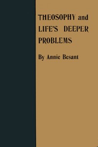 Theosophy and Life's Deeper Problems  Being the Four Convention Lectures Delivered in Bombay at the Fortieth Anniversary of the Theosophical Society, December, 1915