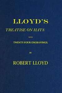 Lloyd's Treatise on Hats, with Twenty-Four Engravings  Containing Novel Delineations of His Various Shapes, Shewing the Manner in Which They Should Be Worn...