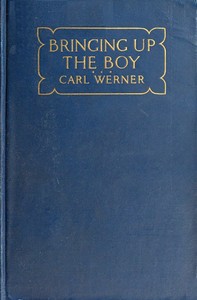 Bringing up the Boy  A Message to Fathers and Mothers from a Boy of Yesterday Concerning the Men of To-morrow