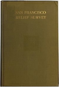 San Francisco Relief Survey; the organization and methods of relief used after the earthquake and fire of April 18, 1906