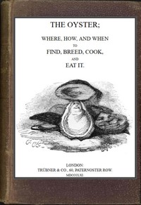 The Oyster: Where, How and When to Find, Breed, Cook and Eat It