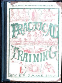 Practical Training for Running, Walking, Rowing, Wrestling, Boxing, Jumping, and All Kinds of Athletic Feats  Together with tables of proportional measurement for height and weight of men in and out of condition; etc. etc.