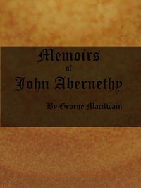Memoirs of John Abernethy With a View of His Lectures, His Writings, and Character; with Additional Extracts from Original Documents, Now First Published