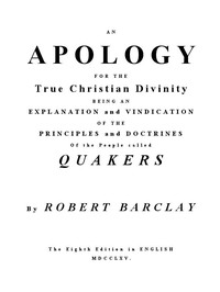 An Apology for the True Christian Divinity  Being an explanation and vindication of the principles and doctrines of the people called Quakers