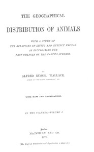 The Geographical Distribution of Animals, Volume 1  With a study of the relations of living and extinct faunas as elucidating the past changes of the Earth's surface