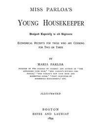 Miss Parloa's Young Housekeeper  Designed Especially to Aid Beginners; Economical Receipts for Those Who Are Cooking for Two or Three
