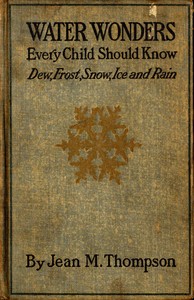 Water Wonders Every Child Should Know Little Studies of Dew, Frost, Snow, Ice, and Rain