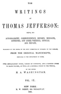 The Writings of Thomas Jefferson, Vol. 9 (of 9)  Being His Autobiography, Correspondence, Reports, Messages, Addresses, and Other Writings, Official and Private
