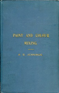 Paint & Colour Mixing  A practical handbook for painters, decorators and all who have to mix colours, containing 72 samples of paint of various colours, including the principal graining grounds