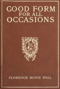 Good Form for All Occasions A Manual of Manners, Dress and Entertainment for Both Men and Women