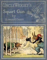 Uncle Wiggily's Squirt Gun; Or, Jack Frost Icicle Maker  And, Uncle Wiggily's Queer Umbrellas, also, Uncle Wiggily's Lemonade Stand