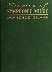 Stories of Symphonic Music  A Guide to the Meaning of Important Symphonies, Overtures, and Tone-poems from Beethoven to the Present Day