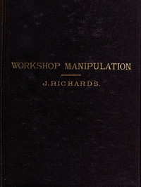 The Economy of Workshop Manipulation  A logical method of learning constructive mechanics. Arranged with questions for the use of apprentice engineers and students.