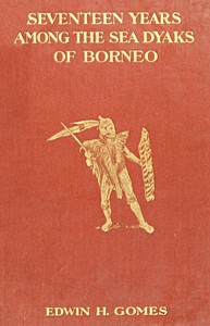 Seventeen Years Among the Sea Dyaks of Borneo A Record of Intimate Association with the Natives of the Bornean Jungles