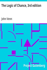 The Logic of Chance, 3rd edition  An Essay on the Foundations and Province of the Theory of Probability, With Especial Reference to Its Logical Bearings and Its Application to Moral and Social Science and to Statistics