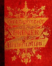 A Primer of the Art of Illumination for the Use of Beginners  With a rudimentary treatise on the art, practical directions for its exercise, and examples taken from illuminated mss.