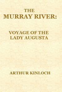 The Murray River  Being a Journal of the Voyage of the "Lady Augusta" Steamer from the Goolwa, in South Australia, to Gannewarra, above Swan Hill, Victoria, a Distance from the Sea Mouth of 1400 Miles