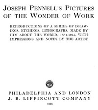 Joseph Pennell's Pictures of the Wonder of Work  Reproductions of a Series of Drawings, Etchings, and Lithographs, Made by Him about the World, 1881-1915, with Impressions and Notes by the Artist