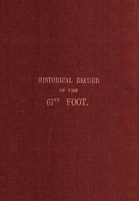 Historical record of the Sixty-Seventh, or the South Hampshire Regiment  Containing an account of the formation of the regiment in 1758, and of its subsequent services to 1849