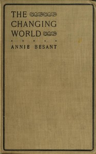 The changing world, and lectures to theosophical students.  Fifteen lectures delivered in London during May, June, and July, 1909