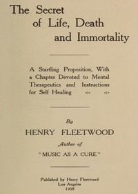 The Secret of Life, Death and Immortality  A startling proposition, with a chapter devoted to mental therapeutics and instructions for self healing