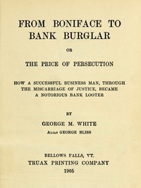 From Boniface to Bank Burglar; Or, The Price of Persecution  How a Successful Business Man, Through the Miscarriage of Justice, Became a Notorious Bank Looter